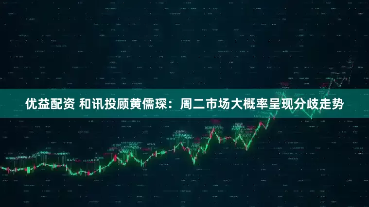 优益配资 和讯投顾黄儒琛：周二市场大概率呈现分歧走势