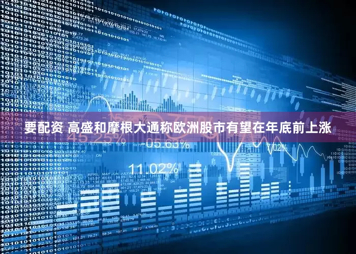 要配资 高盛和摩根大通称欧洲股市有望在年底前上涨