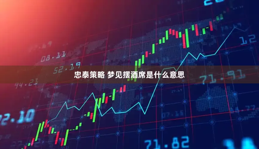忠泰策略 梦见摆酒席是什么意思