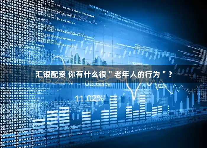 汇银配资 你有什么很＂老年人的行为＂？