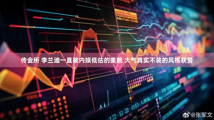 传金所 李兰迪一直被内娱低估的美貌 大气真实不装的风格获赞