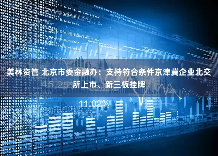 美林资管 北京市委金融办：支持符合条件京津冀企业北交所上市、新三板挂牌