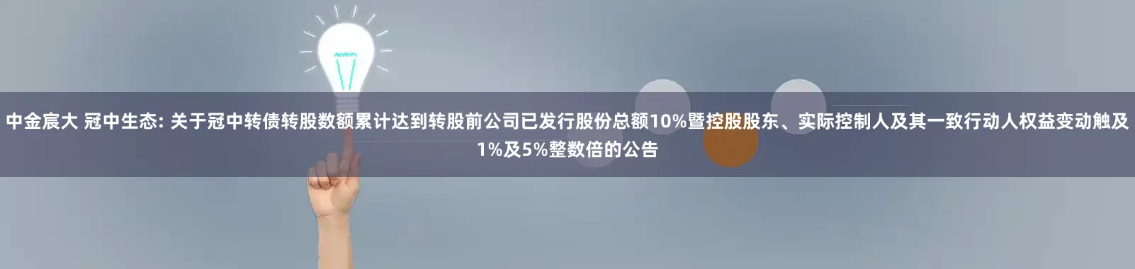 中金宸大 冠中生态: 关于冠中转债转股数额累计达到转股前公司已发行股份总额10%暨控股股东、实际控制人及其一致行动人权益变动触及1%及5%整数倍的公告