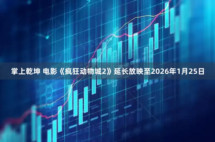 掌上乾坤 电影《疯狂动物城2》延长放映至2026年1月25日