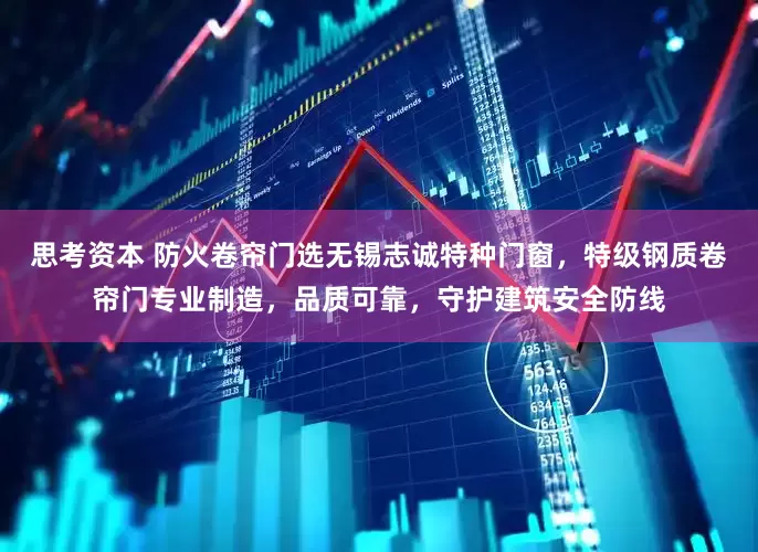 思考资本 防火卷帘门选无锡志诚特种门窗，特级钢质卷帘门专业制造，品质可靠，守护建筑安全防线