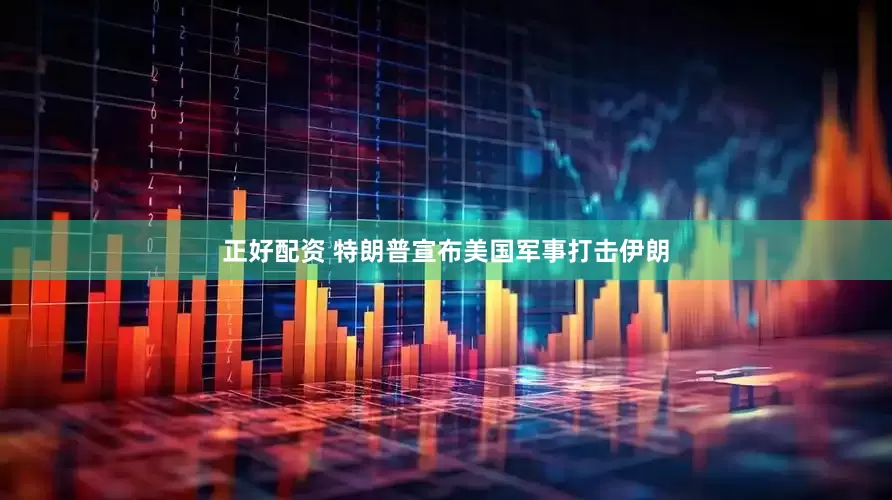 正好配资 特朗普宣布美国军事打击伊朗
