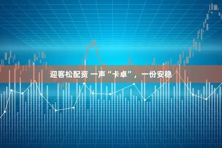 迎客松配资 一声“卡卓”，一份安稳